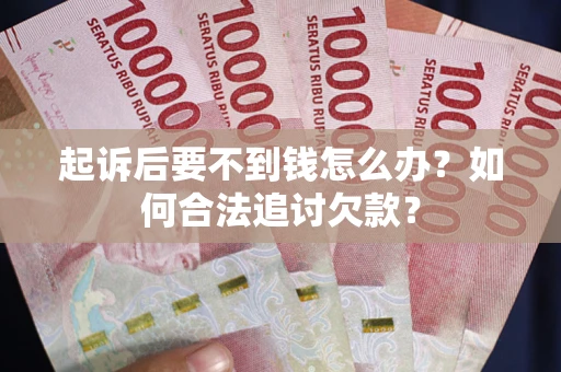 北京起诉后要不到钱怎么办？如何合法追讨欠款？