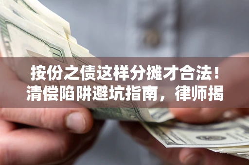 北京按份之债这样分摊才合法！清偿陷阱避坑指南，律师揭秘关键条款