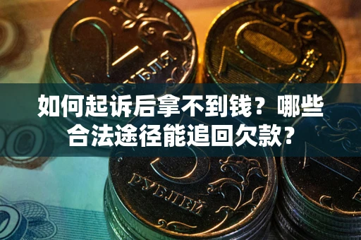 北京如何起诉后拿不到钱？哪些合法途径能追回欠款？