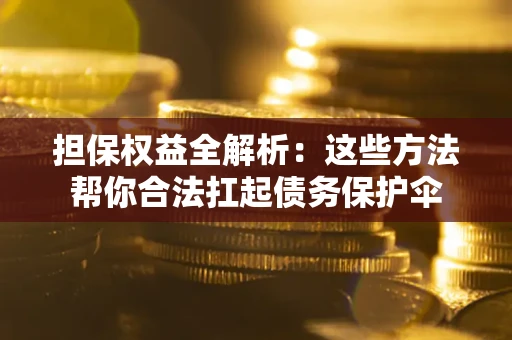 北京担保权益全解析：这些方法帮你合法扛起债务保护伞