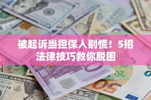 北京被起诉当担保人别慌！5招法律技巧救你脱困