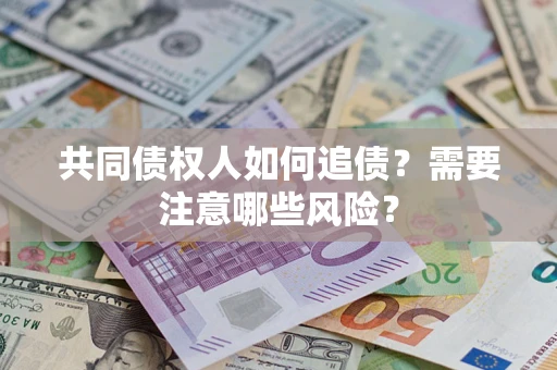 北京共同债权人如何追债？需要注意哪些风险？