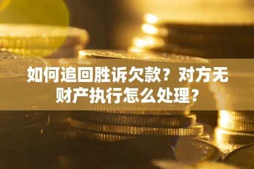 北京如何追回胜诉欠款？对方无财产执行怎么处理？