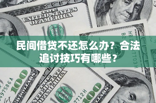 北京民间借贷不还怎么办？合法追讨技巧有哪些？