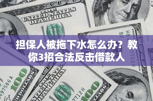 北京担保人被拖下水怎么办？教你3招合法反击借款人