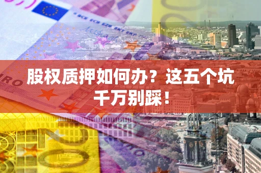 北京股权质押如何办？这五个坑千万别踩！