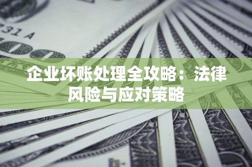 北京企业坏账处理全攻略：法律风险与应对策略
