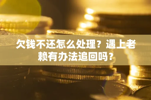 北京欠钱不还怎么处理？遇上老赖有办法追回吗？