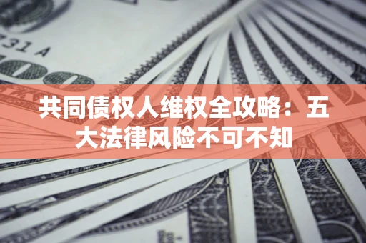 北京共同债权人维权全攻略：五大法律风险不可不知