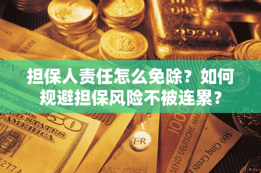 北京担保人责任怎么免除？如何规避担保风险不被连累？