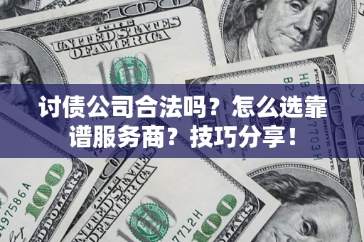 北京讨债公司合法吗？怎么选靠谱服务商？技巧分享！