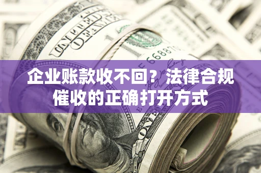 北京企业账款收不回？法律合规催收的正确打开方式