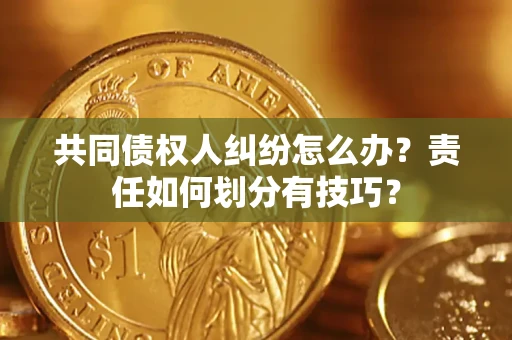 北京共同债权人纠纷怎么办？责任如何划分有技巧？