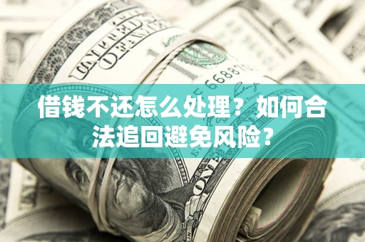 北京借钱不还怎么处理？如何合法追回避免风险？