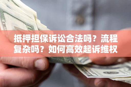 北京抵押担保诉讼合法吗？流程复杂吗？如何高效起诉维权？