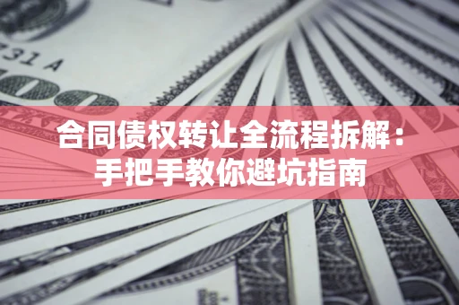 北京合同债权转让全流程拆解：手把手教你避坑指南