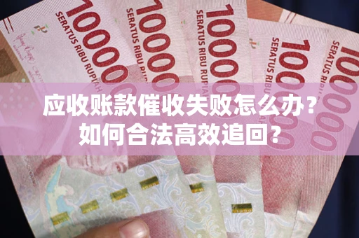 北京应收账款催收失败怎么办？如何合法高效追回？