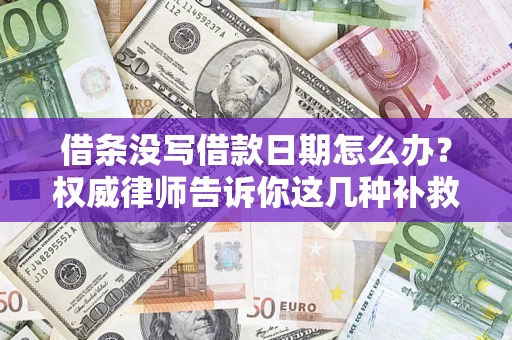 北京借条没写借款日期怎么办？权威律师告诉你这几种补救方法！