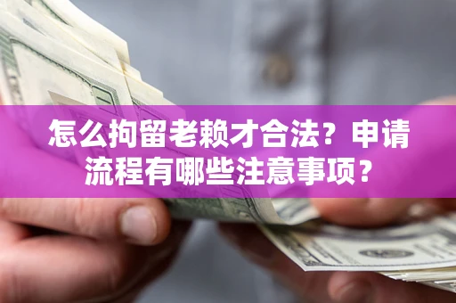 北京怎么拘留老赖才合法？申请流程有哪些注意事项？