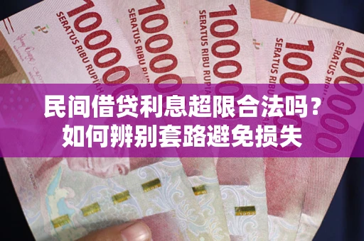 北京民间借贷利息超限合法吗？如何辨别套路避免损失