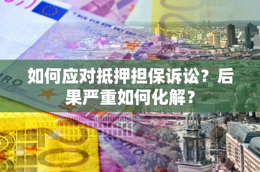 北京如何应对抵押担保诉讼？后果严重如何化解？