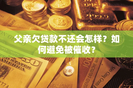 北京父亲欠贷款不还会怎样？如何避免被催收？