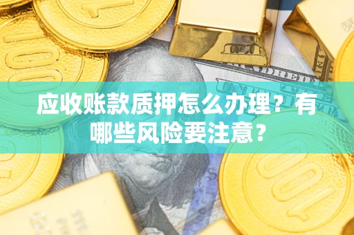 北京应收账款质押怎么办理？有哪些风险要注意？