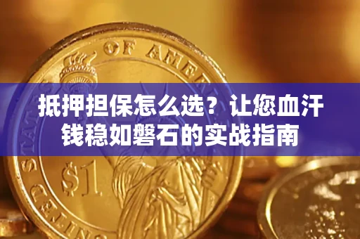 北京抵押担保怎么选？让您血汗钱稳如磐石的实战指南