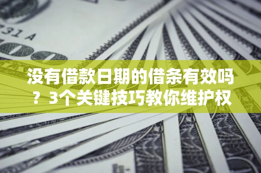 北京没有借款日期的借条有效吗？3个关键技巧教你维护权益