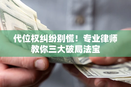 北京代位权纠纷别慌！专业律师教你三大破局法宝