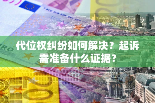 北京代位权纠纷如何解决？起诉需准备什么证据？