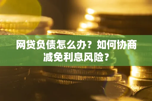 北京网贷负债怎么办？如何协商减免利息风险？