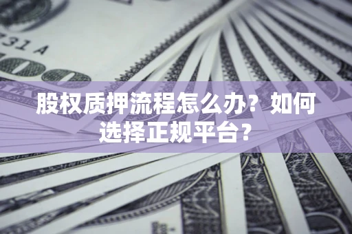 北京股权质押流程怎么办？如何选择正规平台？
