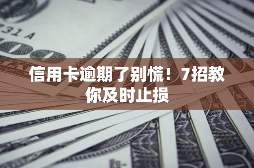 北京信用卡逾期了别慌！7招教你及时止损