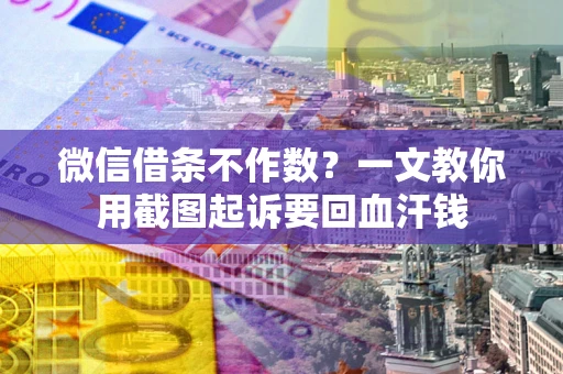 北京微信借条不作数？一文教你用截图起诉要回血汗钱
