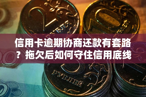 北京信用卡逾期协商还款有套路？拖欠后如何守住信用底线？