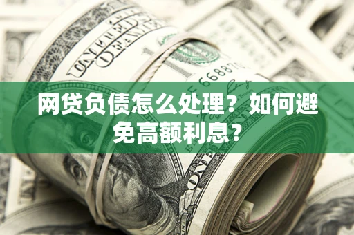 北京网贷负债怎么处理？如何避免高额利息？