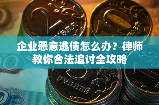 北京企业恶意逃债怎么办？律师教你合法追讨全攻略