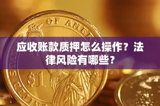 北京应收账款质押怎么操作？法律风险有哪些？