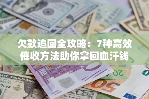 北京欠款追回全攻略：7种高效催收方法助你拿回血汗钱