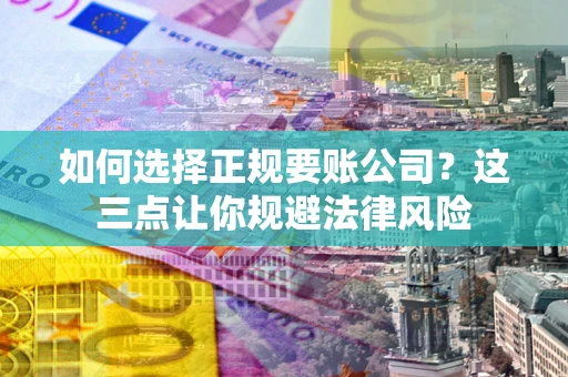 北京如何选择正规要账公司？这三点让你规避法律风险