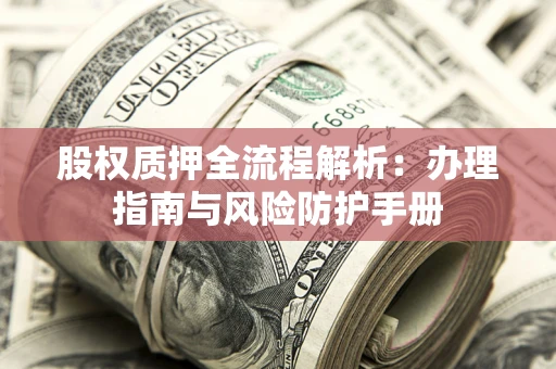 北京股权质押全流程解析：办理指南与风险防护手册