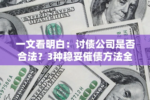 北京一文看明白：讨债公司是否合法？3种稳妥催债方法全解析