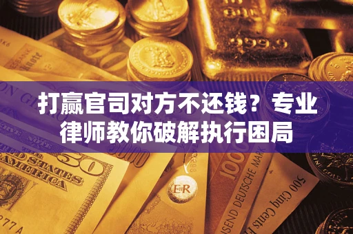 北京打赢官司对方不还钱？专业律师教你破解执行困局