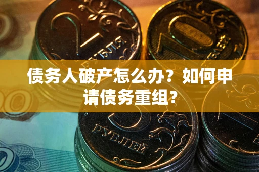 北京债务人破产怎么办？如何申请债务重组？