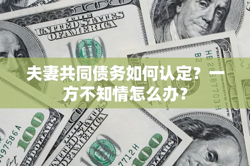 北京夫妻共同债务如何认定？一方不知情怎么办？