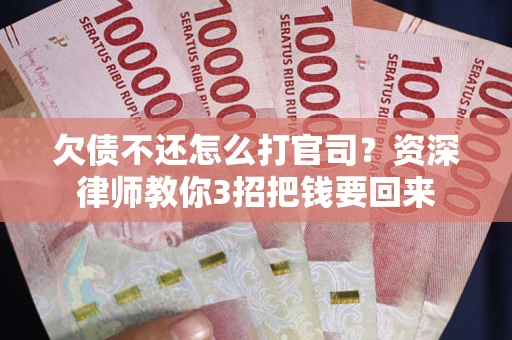 北京欠债不还怎么打官司？资深律师教你3招把钱要回来