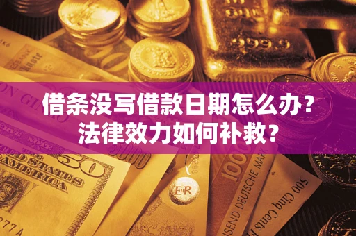 北京借条没写借款日期怎么办?法律效力如何补救? 北京借条没写借款日期怎么办?法律效力如何补救?