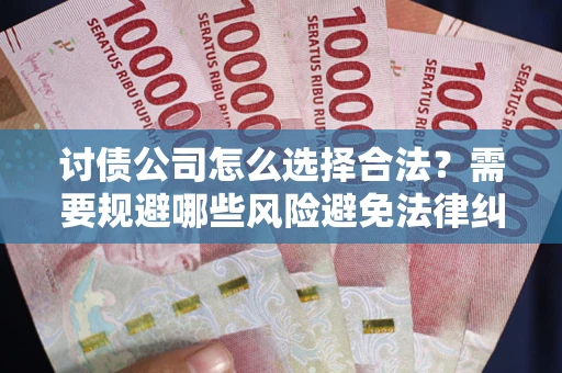 北京讨债公司怎么选择合法?需要规避哪些风险避免法律纠纷? 北京讨债公司怎么选择合法?需要规避哪些风险避免法律纠纷?