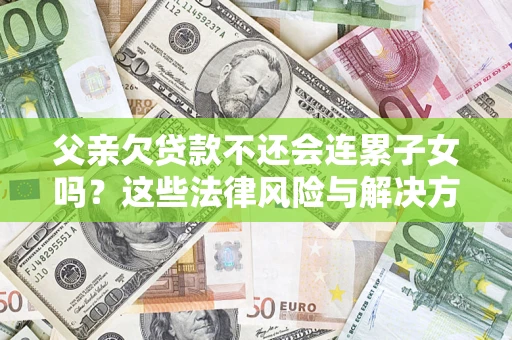 北京父亲欠贷款不还会连累子女吗？这些法律风险与解决方法要早知道！